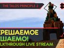THE TALOS PRINCIPLE 2 прохождение игры - Часть 11: НЕРЕШАЕМОЕ РЕШАЕМО! [LIVE]
