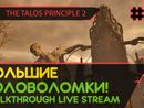 THE TALOS PRINCIPLE 2 прохождение игры - Часть 12: БОЛЬШИЕ ГОЛОВОЛОМКИ! [LIVE]