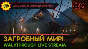 ЗАГРОБНЫЙ МИР! - ATOMIC HEART: КРОВЬ НА ХРУСТАЛЕ #2 [LIVE]