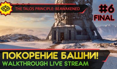 THE TALOS PRINCIPLE: REAWAKENED прохождение игры - Часть 6 ФИНАЛ: ПОКОРЕНИЕ БАШНИ! [LIVE]
