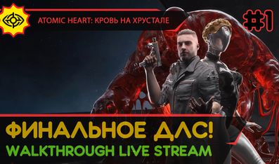 ATOMIC HEART: КРОВЬ НА ХРУСТАЛЕ прохождение игры - Часть 1: ФИНАЛЬНОЕ ДЛС! [LIVE]